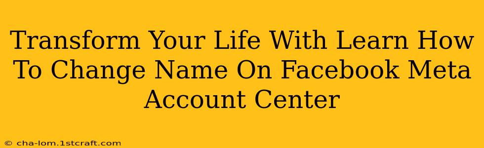 Transform Your Life With Learn How To Change Name On Facebook Meta Account Center