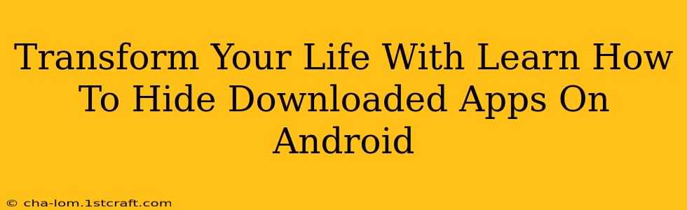 Transform Your Life With Learn How To Hide Downloaded Apps On Android