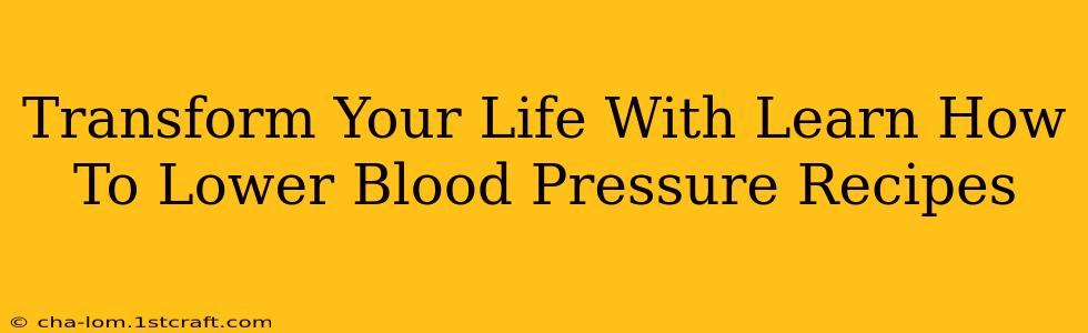 Transform Your Life With Learn How To Lower Blood Pressure Recipes