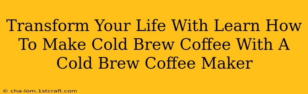 Transform Your Life With Learn How To Make Cold Brew Coffee With A Cold Brew Coffee Maker