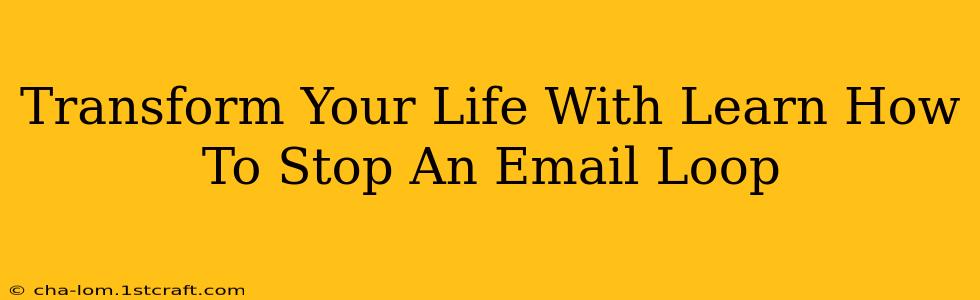 Transform Your Life With Learn How To Stop An Email Loop