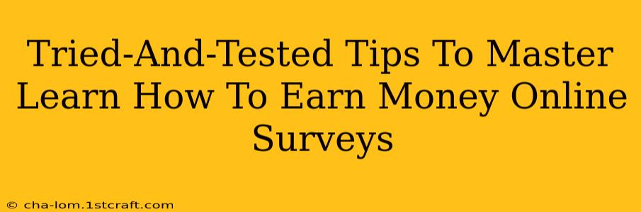 Tried-And-Tested Tips To Master Learn How To Earn Money Online Surveys