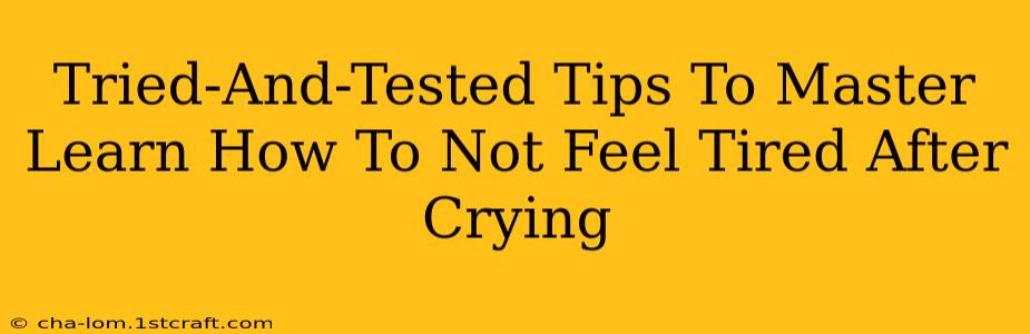 Tried-And-Tested Tips To Master Learn How To Not Feel Tired After Crying