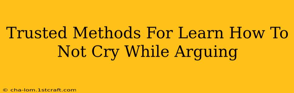 Trusted Methods For Learn How To Not Cry While Arguing