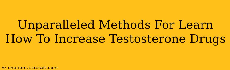 Unparalleled Methods For Learn How To Increase Testosterone Drugs